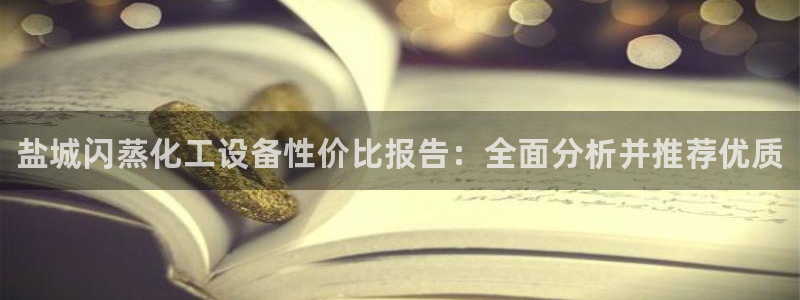 新航娱乐的会员权益与保障：盐城闪蒸化工设备性价比报告：全面分