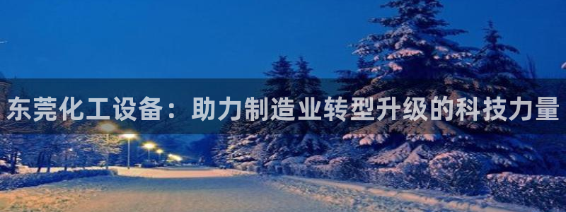 新航娱乐扣款后还能重新扣吗现在：东莞化工设备：助力制造业转型