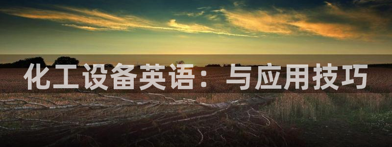 新航娱乐的会员权益与保障在哪：化工设备英语：与应用