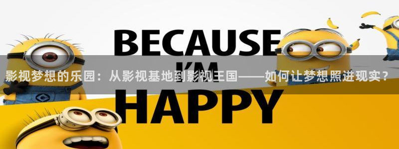 小熊猫电影：影视梦想的乐园：从影视基地到影视王国——如何让梦想照进现实？